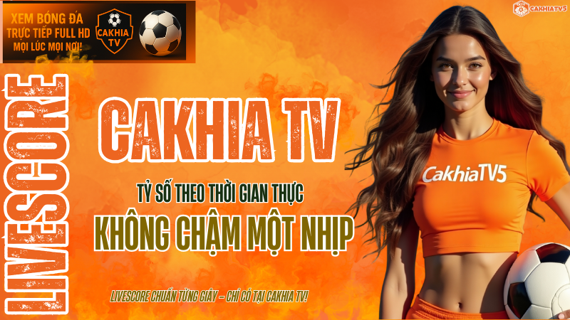 Cập nhật livescore bóng đá theo thời gian thực – tỷ số trực tiếp nhanh và chính xác nhất từ CakhiaTV.