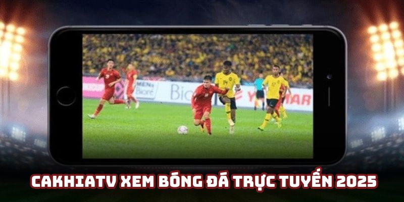 Cakhiatv xem bóng đá trực tuyến 2025 chất lượng cao