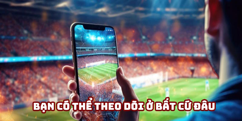 Khán giả có thể theo dõi tại bất cứ đâu Khán giả có thể theo dõi tại bất cứ đâu