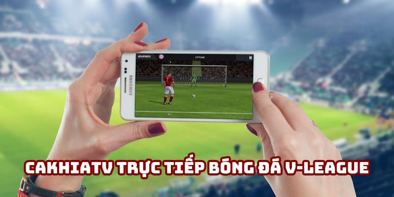 Cakhiatv trực tiếp bóng đá V-League | Nơi cảm xúc trào dâng