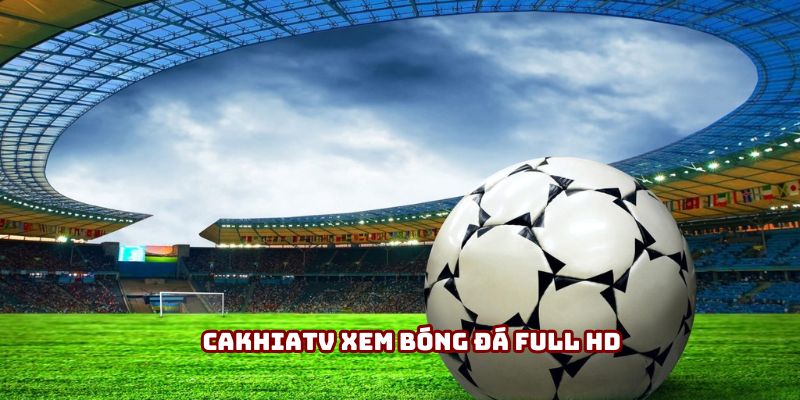 Cakhiatv xem bóng đá full HD - Theo dõi mọi trận cầu