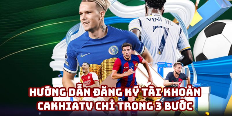 Hướng dẫn đăng ký tài khoản Cakhiatv chỉ trong 3 bước