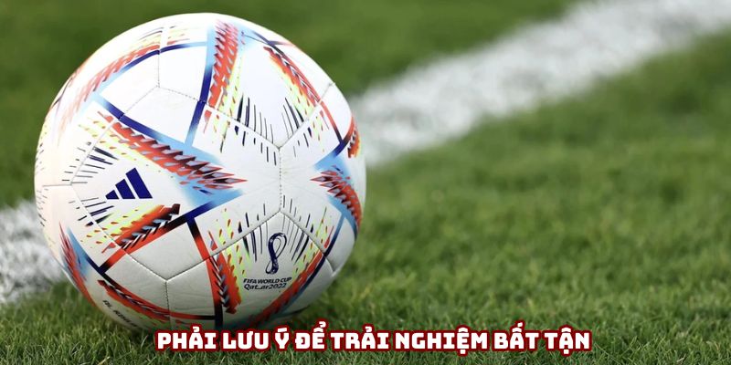 Phải lưu ý để trải nghiệm bất tận Phải lưu ý để trải nghiệm bất tận