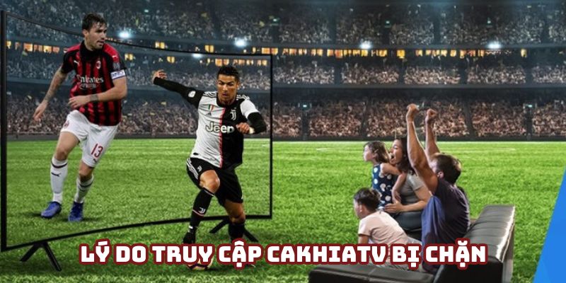 Lý do các website của CakhiaTV thường bị chặn Lý do các website của CakhiaTV thường bị chặn