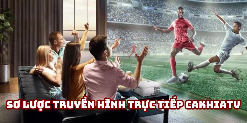 Sơ lược truyền hình trực tiếp bóng đá Cakhiatv Sơ lược truyền hình trực tiếp bóng đá Cakhiatv