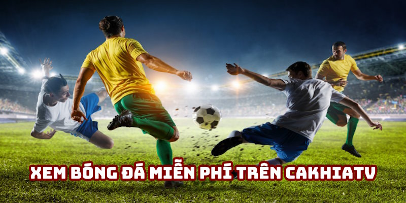Xem bóng đá miễn phí trên Cakhiatv: Hướng dẫn thao tác