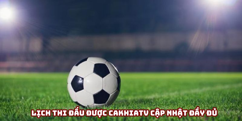 Lịch thi đấu được Cakhiatv cập nhật đầy đủ Lịch thi đấu được Cakhiatv cập nhật đầy đủ