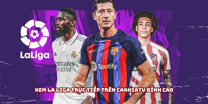 Xem La Liga trực tiếp trên Cakhiatv đỉnh cao Xem La Liga trực tiếp trên Cakhiatv đỉnh cao