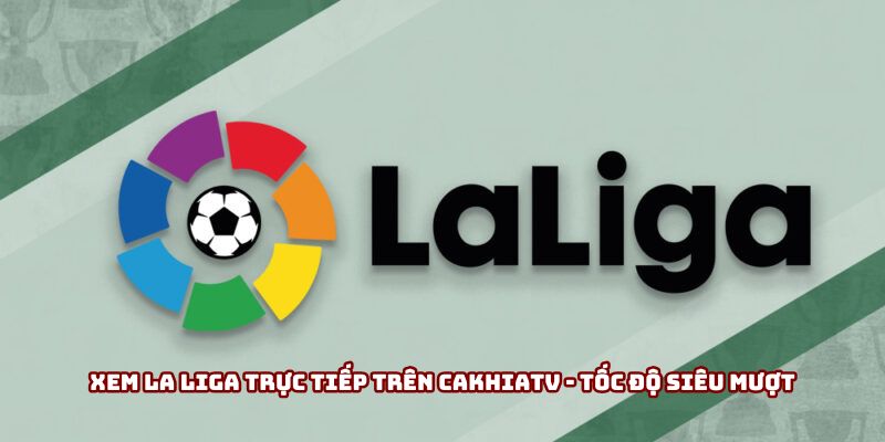 Xem La Liga trực tiếp trên Cakhiatv - Tốc độ siêu mượt